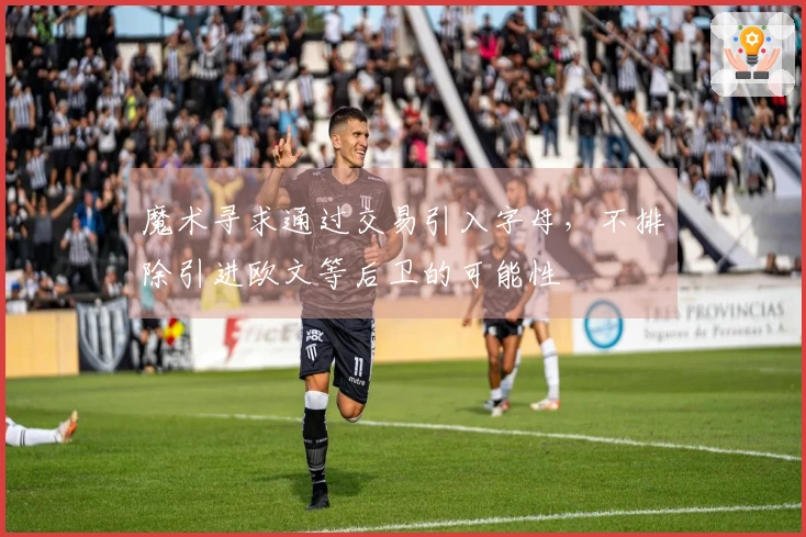 魔术寻求通过交易引入字母，不排除引进欧文等后卫的可能性