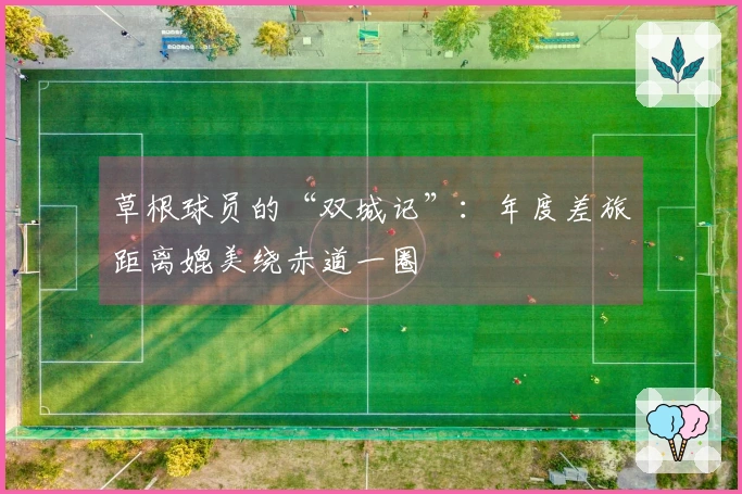 草根球员的“双城记”：年度差旅距离媲美绕赤道一圈